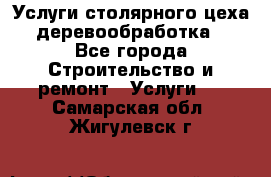 Услуги столярного цеха (деревообработка) - Все города Строительство и ремонт » Услуги   . Самарская обл.,Жигулевск г.